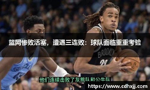 篮网惨败活塞，遭遇三连败：球队面临重重考验