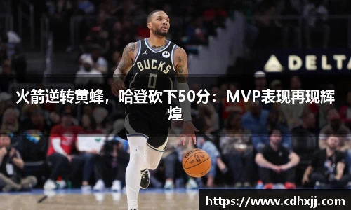 火箭逆转黄蜂，哈登砍下50分：MVP表现再现辉煌