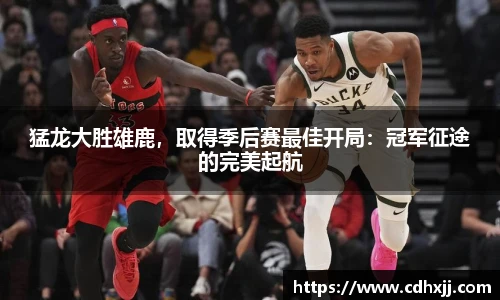 猛龙大胜雄鹿，取得季后赛最佳开局：冠军征途的完美起航