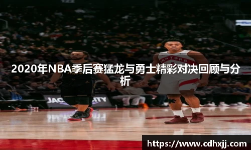 2020年NBA季后赛猛龙与勇士精彩对决回顾与分析