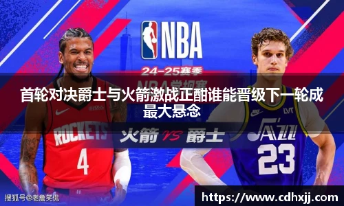 首轮对决爵士与火箭激战正酣谁能晋级下一轮成最大悬念