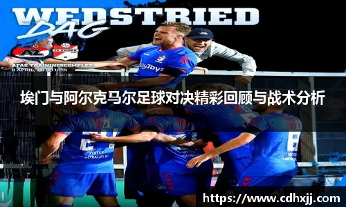 埃门与阿尔克马尔足球对决精彩回顾与战术分析