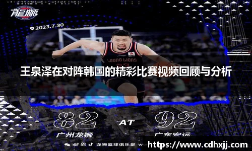 王泉泽在对阵韩国的精彩比赛视频回顾与分析
