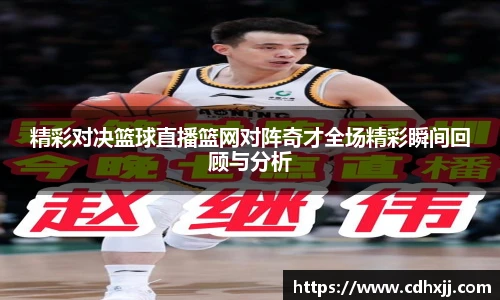 精彩对决篮球直播篮网对阵奇才全场精彩瞬间回顾与分析