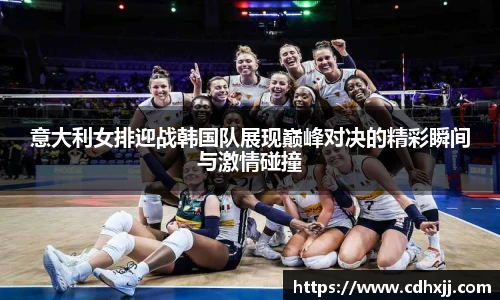 意大利女排迎战韩国队展现巅峰对决的精彩瞬间与激情碰撞