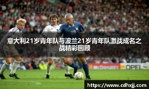 意大利21岁青年队与波兰21岁青年队激战成名之战精彩回顾