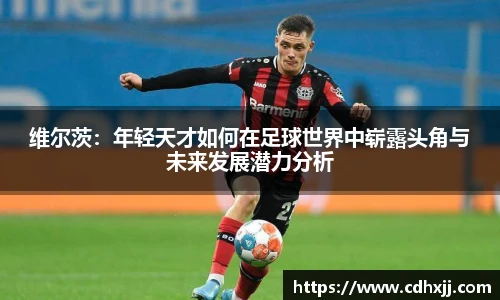 维尔茨：年轻天才如何在足球世界中崭露头角与未来发展潜力分析